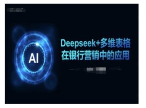 Deepseek+多维表格在银行营销场景中的应用-爱找项目网