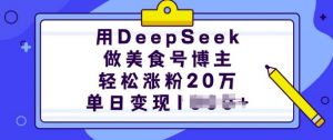 用DeepSeek做美食号博主，轻松涨粉20万，单日变现多张-爱找项目网