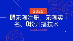 2025最新DY无限注册、无限实名、0分开播技术，风口技术预学从速-爱找项目网