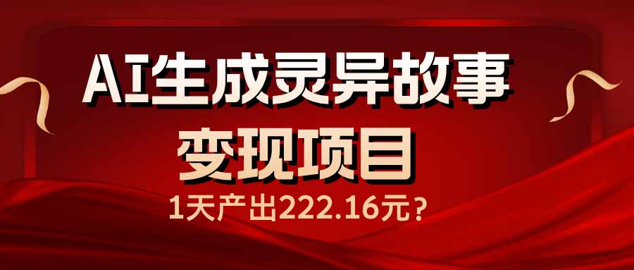 AI生成灵异故事变现项目，1天产出222.16元-爱找项目网