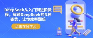 DeepSeek从入门到进阶教程,解锁DeepSeek的N种姿势,让你效率翻倍-爱找项目网
