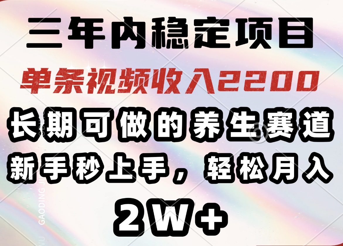 三年内稳定项目，长期可做的养生赛道，单条视频收入2200，新手秒上手，…-爱找项目网