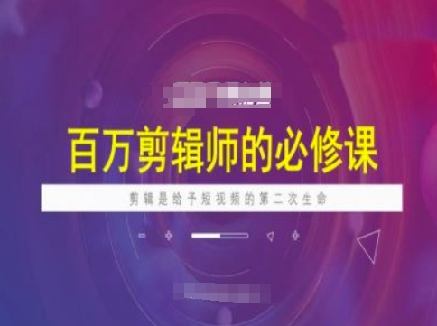 百万剪辑师必修课，剪辑是给予短视频的第二次生命-爱找项目网