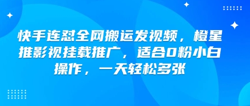 快手连怼全网搬运发视频，橙星推影视挂载推广，适合0粉小白操作，一天轻松多张-爱找项目网