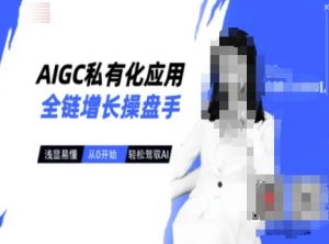 AIGC私有化应用全链增长操盘手，浅显易懂，从0开始轻松，驾驭AI-爱找项目网