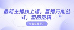 最新主播线上课，直播万能公式，塑品逻辑-爱找项目网