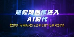 短视频创作进入AI时代，教你如何用AI进行全新创作与高效剪辑-爱找项目网