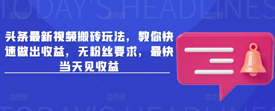 头条最新视频搬砖玩法，教你快速做出收益，无粉丝要求，最快当天见收益-爱找项目网