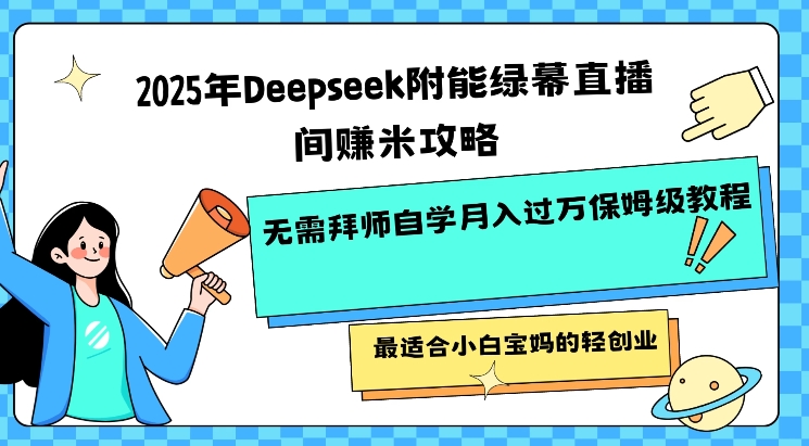 2025年Deepseek附能绿幕直播间挣米攻略无需拜师自学月入过W保姆级教程，最适合小白宝妈的轻创业-爱找项目网