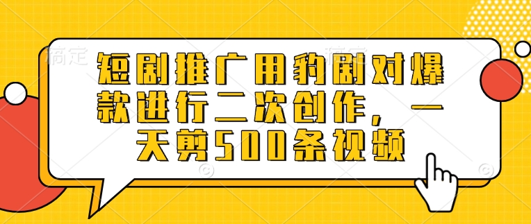 短剧推广用豹剧对爆款进行二次创作，一天剪500条视频-爱找项目网