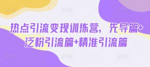 热点引流变现训练营，先导篇+泛粉引流篇+精准引流篇-爱找项目网