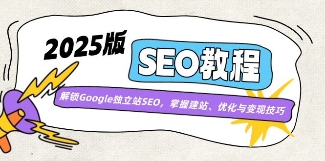 2025版SEO教程：解锁Google独立站SEO，掌握建站、优化与变现技巧-爱找项目网