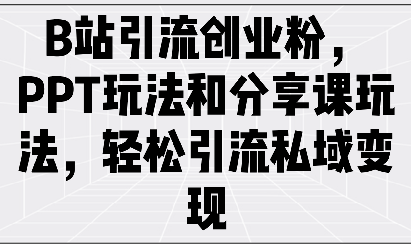 B站引流创业粉，PPT玩法和分享课玩法，轻松引流私域变现-爱找项目网