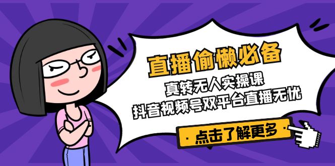 直播偷懒必备！真转无人实操课，抖音视频号双平台直播无忧-爱找项目网