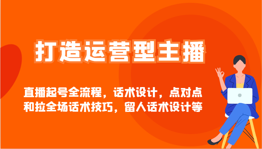 打造运营型主播直播起号全流程，话术设计，点对点和拉全场话术技巧，留人话术设计等-爱找项目网