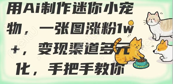 用AI制作迷你小宠物，一张图涨粉1w+，变现渠道多元化，手把手教你-爱找项目网