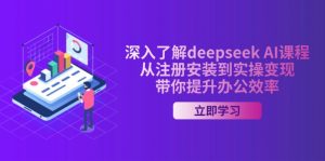 深入了解deepseek AI课程，从注册安装到实操变现，带你提升办公效率-爱找项目网