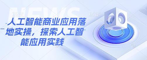 人工智能商业应用落地实操，探索人工智能应用实践-爱找项目网