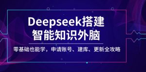 Deepseek搭建智能知识外脑，零基础也能学，申请账号、建库、更新全攻略-爱找项目网
