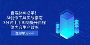 自媒体AI必学！AI创作工具实战指南，3分钟上手即刻提升自媒体内容生产效率-爱找项目网