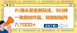 AI撸头条全新玩法，3分钟一条原创作品，复制粘贴月入7000+-爱找项目网