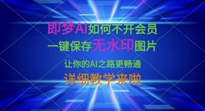 即梦AI如何不开会员，一键保存无水印图片，让你的AI之路更畅通，详细教学来啦-爱找项目网