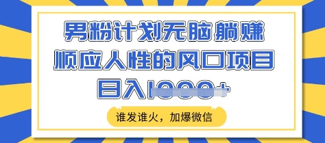 男粉计划无脑躺Z，顺应人性的风口项目，谁发谁火，加爆微信，日入多张【揭秘】-爱找项目网