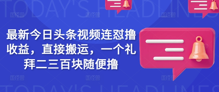 最新今日头条视频连怼撸收益，直接搬运，一个礼拜二三百块随便撸-爱找项目网