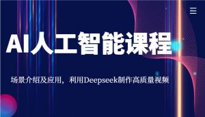 AI人工智能课程，场景介绍及应用，利用Deepseek制作高质量视频-爱找项目网