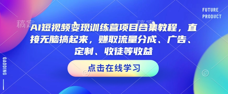 AI短视频变现训练营项目合集教程，直接无脑搞起来，赚取流量分成、广告、定制、收徒等收益(0302更新)-爱找项目网