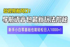 短视频新风口！导航语音包最新玩法揭秘，新手小白零基础也能轻松日入10...-爱找项目网
