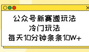 公众号新赛道玩法，冷门玩法，每天10分钟条条10W+-爱找项目网
