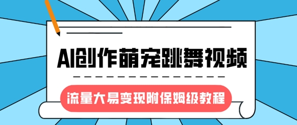 最新风口项目，AI创作萌宠跳舞视频，流量大易变现，附保姆级教程-爱找项目网