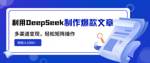 利用DeepSeek制作爆款文章，多渠道变现，轻松矩阵操作，轻松日入1000+-爱找项目网
