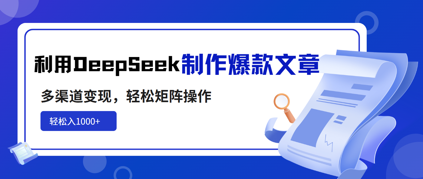 利用DeepSeek制作爆款文章，多渠道变现，轻松矩阵操作，轻松日入1000+-爱找项目网