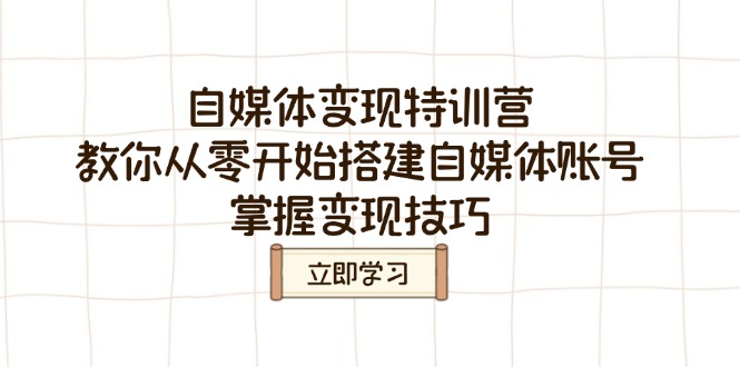 自媒体变现特训营，教你从零开始搭建自媒体账号，掌握变现技巧-爱找项目网