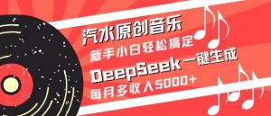 汽水原创音乐DeepSeek一键生成，新手小白轻松搞定，每月多收入5k+-爱找项目网