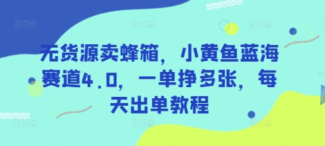 无货源卖蜂箱，小黄鱼蓝海赛道4.0，一单挣多张，每天出单教程-爱找项目网