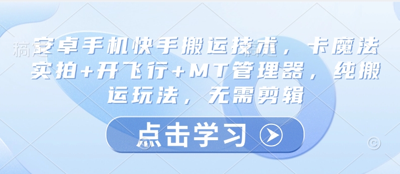 安卓手机快手搬运技术，卡魔法实拍+开飞行+MT管理器，纯搬运玩法，无需剪辑-爱找项目网