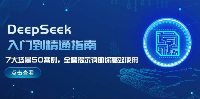 DeepSeek入门到精通指南，7大场景50案例，全套提示词助你高效使用-爱找项目网