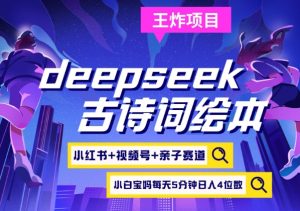 deepseek+小红书视频号+古诗词绘本，亲子赛道，高端宝妈粉，起号快每天五分钟，日入四位数-爱找项目网