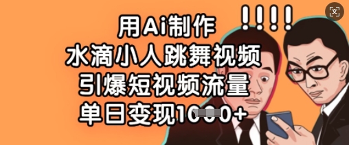 用Ai制作水滴小人跳舞视频，引爆短视频流量，单日变现数张-爱找项目网