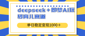 deepseek＋即梦AI玩转育儿赛道，单日稳定变现1000＋育儿赛道-爱找项目网