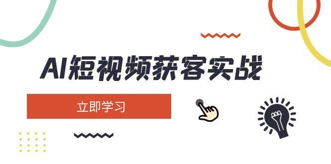 AI短视频获客实战：涵盖矩阵营销、搭建、定位、素材拍摄、起号、变现等-爱找项目网