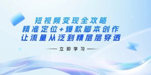 短视频变现全攻略：精准定位+爆款脚本创作，让流量从泛到精层层穿透-爱找项目网