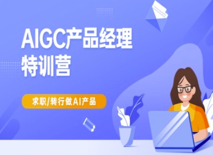 AIGC产品经理特训营-产品经理较教程，求职转行做AI产品-爱找项目网