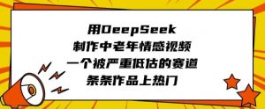 用DeepSeek制作中老年情感视频，一个被严重低估的赛道，条条作品上热门-爱找项目网