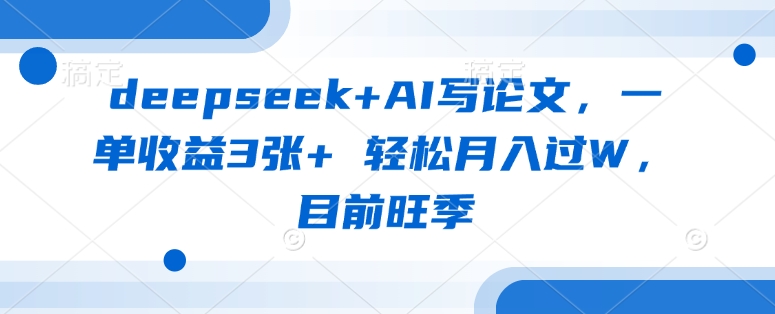 deepseek+AI写论文，一单收益3张+ 轻松月入过W，目前旺季-爱找项目网