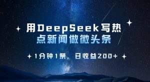 用DeepSeek写热点微头条，1分钟1条，日收益2张-爱找项目网