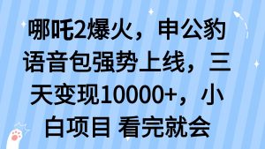 哪吒2爆火，利用这波热度，申公豹语音包强势上线，三天变现10...-爱找项目网